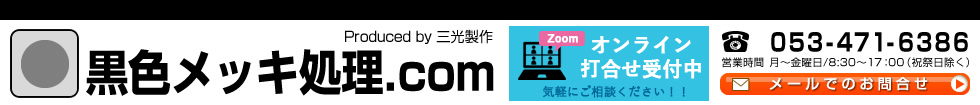 黒色メッキ処理.com Produced by 三光製作 TEL:053-471-6386 営業時間 月～金曜日 8:30～17:00（祝祭日除く）