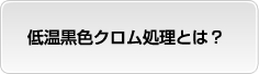 低温黒色クロム処理とは？